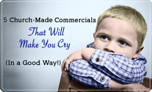 5 Church-Made Commercials That Will Make You Cry